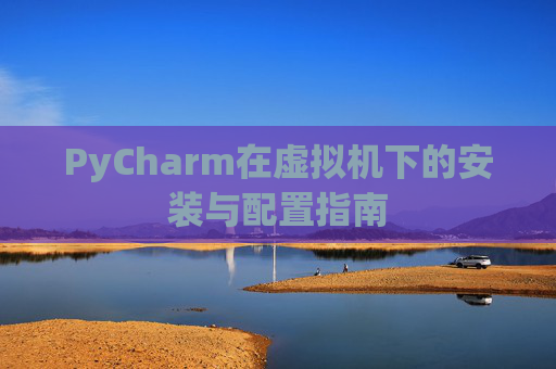 PyCharm在虚拟机下的安装与配置指南
