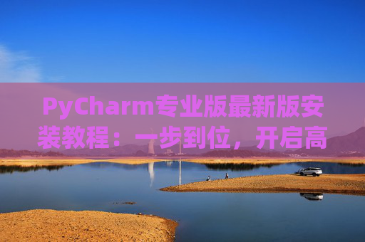 PyCharm专业版最新版安装教程：一步到位，开启高效Python开发之旅