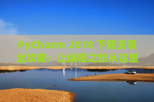 PyCharm 2018 下载安装全攻略：让编程之旅从这里开始